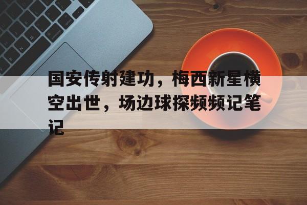 国安传射建功，梅西新星横空出世，场边球探频频记笔记